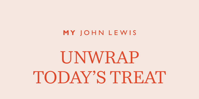 My John Lewis. Unwrap today's treat 